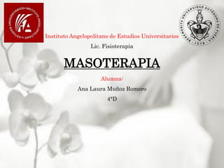 Instituto Angelopolitano de Estudios Universitarios
Lic. Fisioterapia
MASOTERAPIA
Alumna:
Ana Laura Muñoz Romero
4°D
 