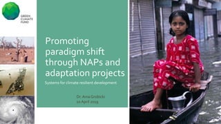 ‫أبوظبي‬
Promoting
paradigm shift
through NAPs and
adaptation projects
Systems for climate resilient development
Dr. Ania Grobicki
10 April 2019
 
