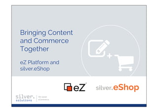 We speak
eCommerce
Bringing Content
and Commerce
Together
eZ Platform and
silver.eShop
 