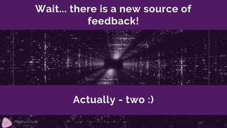 Wait... there is a new source of
feedback!
Actually - two :)
 