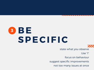 3 BE
SPECIFIC
state what you observe
Use "I"
focus on behaviour
suggest specific improvements
not too many issues at once
 