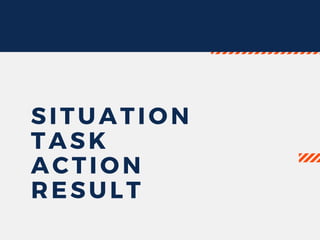 SITUATION
TASK
ACTION
RESULT
 