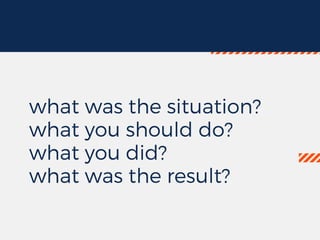 what was the situation?
what you should do?
what you did?
what was the result?
 