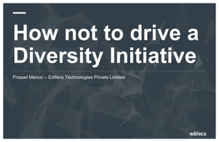© 2021 Edifecs, Inc. | PROPRIETARY Page 1
How not to drive a
Diversity Initiative
Prasad Menon – Edifecs Technologies Private Limited
 