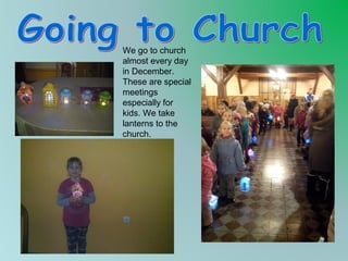 We go to church
almost every day
in December.
These are special
meetings
especially for
kids. We take
lanterns to the
church.

 