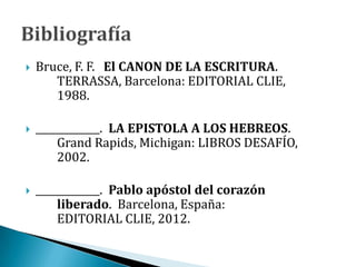  Bruce, F. F. El CANON DE LA ESCRITURA.
TERRASSA, Barcelona: EDITORIAL CLIE,
1988.
 _____________. LA EPISTOLA A LOS HEBREOS.
Grand Rapids, Michigan: LIBROS DESAFÍO,
2002.
 _____________. Pablo apóstol del corazón
liberado. Barcelona, España:
EDITORIAL CLIE, 2012.
 