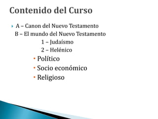  A – Canon del Nuevo Testamento
B – El mundo del Nuevo Testamento
1 – Judaísmo
2 – Helénico
 Político
 Socio económico
 Religioso
 