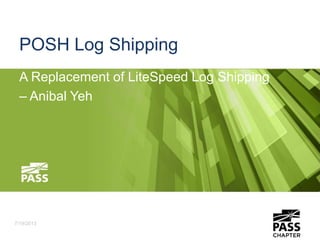 POSH Log Shipping
A Replacement of LiteSpeed Log Shipping
– Anibal Yeh
7/19/2013
 