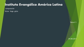 Instituto Evangélico América Latina
computación
Víctor Hugo girón
Tarea # 1
29|08|2017
 