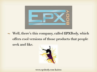 Well, there’s this company, called ЕРХBody, which
offers cool versions of those products that people
seek and like.




                 www.epxbody.com/kairos
 
