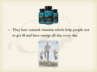 They have natural vitamins which help people not
to get ill and have energy all day, every day.
 