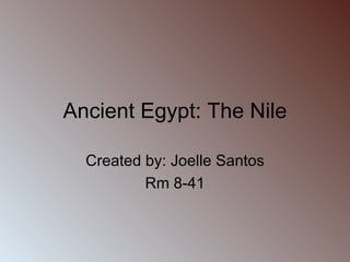 Ancient Egypt: The Nile Created by: Joelle Santos Rm 8-41 