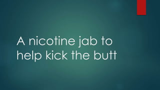 A nicotine jab to
help kick the butt
 