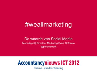 #weallmarketing

 De waarde van Social Media
Mark Appel | Directeur Marketing Exact Software
                 @preciesmark
 