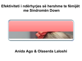 Efektiviteti i ndërhyrjes së hershme te fëmijët
me Sindromën Down
Anida Ago & Olaserda Laloshi
 
