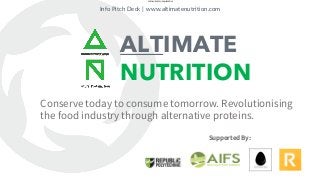 OFFICIAL (CLOSED)  NON-SENSITIVE
Conserve today to consume tomorrow. Revolutionising
the food industry through alternative proteins.
Info Pitch Deck | www.altimatenutrition.com
ALTIMATE
NUTRITION
Supported By:
 