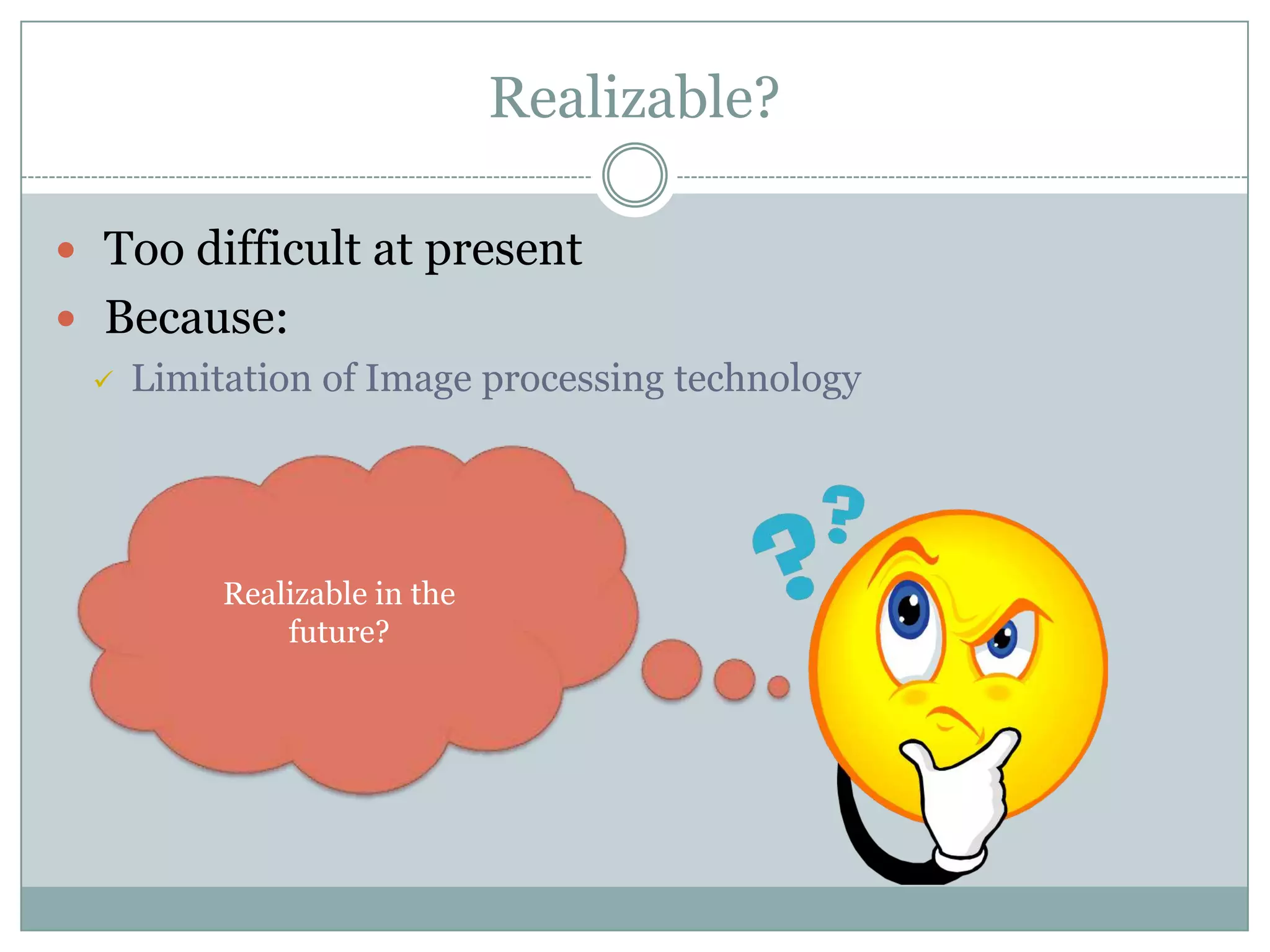 Realizable?
 Too difficult at present
 Because:
 Limitation of Image processing technology
Realizable in the
future?
 