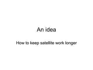 An idea
How to keep satellite work longer
 