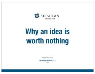 Why an idea is
worth nothing
       February 2009
    Strategyn Ventures, LLC
            © 2009
 