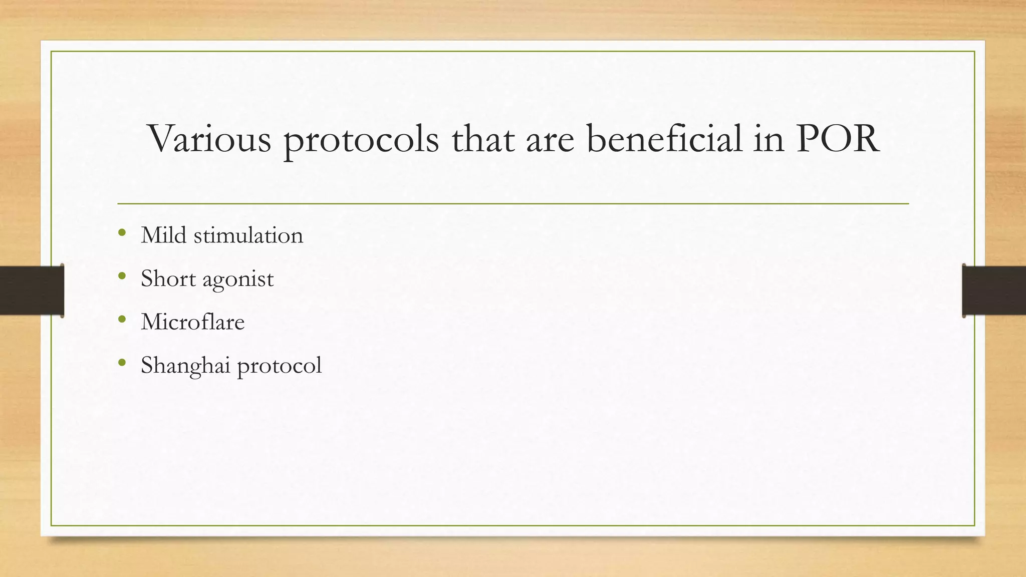 Various protocols that are beneficial in POR
• Mild stimulation
• Short agonist
• Microflare
• Shanghai protocol
 