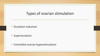 Types of ovarian stimulation
• Ovulation induction
• Superovulation
• Controlled ovarian hyperstimulation
 