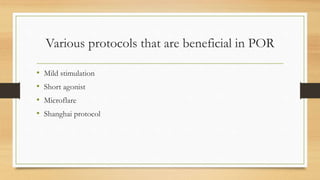 Various protocols that are beneficial in POR
• Mild stimulation
• Short agonist
• Microflare
• Shanghai protocol
 