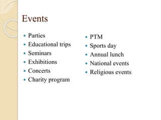 Events
 Parties
 Educational trips
 Seminars
 Exhibitions
 Concerts
 Charity program
 PTM
 Sports day
 Annual lunch
 National events
 Religious events
 