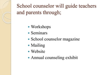 School counselor will guide teachers
and parents through;
 Workshops
 Seminars
 School counselor magazine
 Mailing
 Website
 Annual counseling exhibit
 
