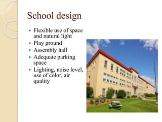 School design
 Flexible use of space
and natural light
 Play ground
 Assembly hall
 Adequate parking
space
 Lighting, noise level,
use of color, air
quality
 
