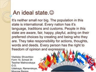 An ideal state.
It’s neither small nor big. The population in this
state is international. Every nation has it’s
language...