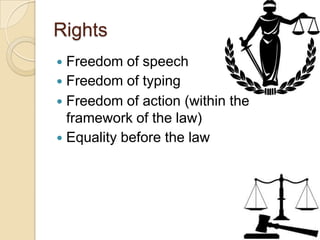 Rights
 Freedom of speech
 Freedom of typing
 Freedom of action (within the
framework of the law)
 Equality before the law
 