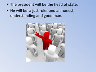• The president will be the head of state.
• He will be a just ruler and an honest,
understanding and good man.
 