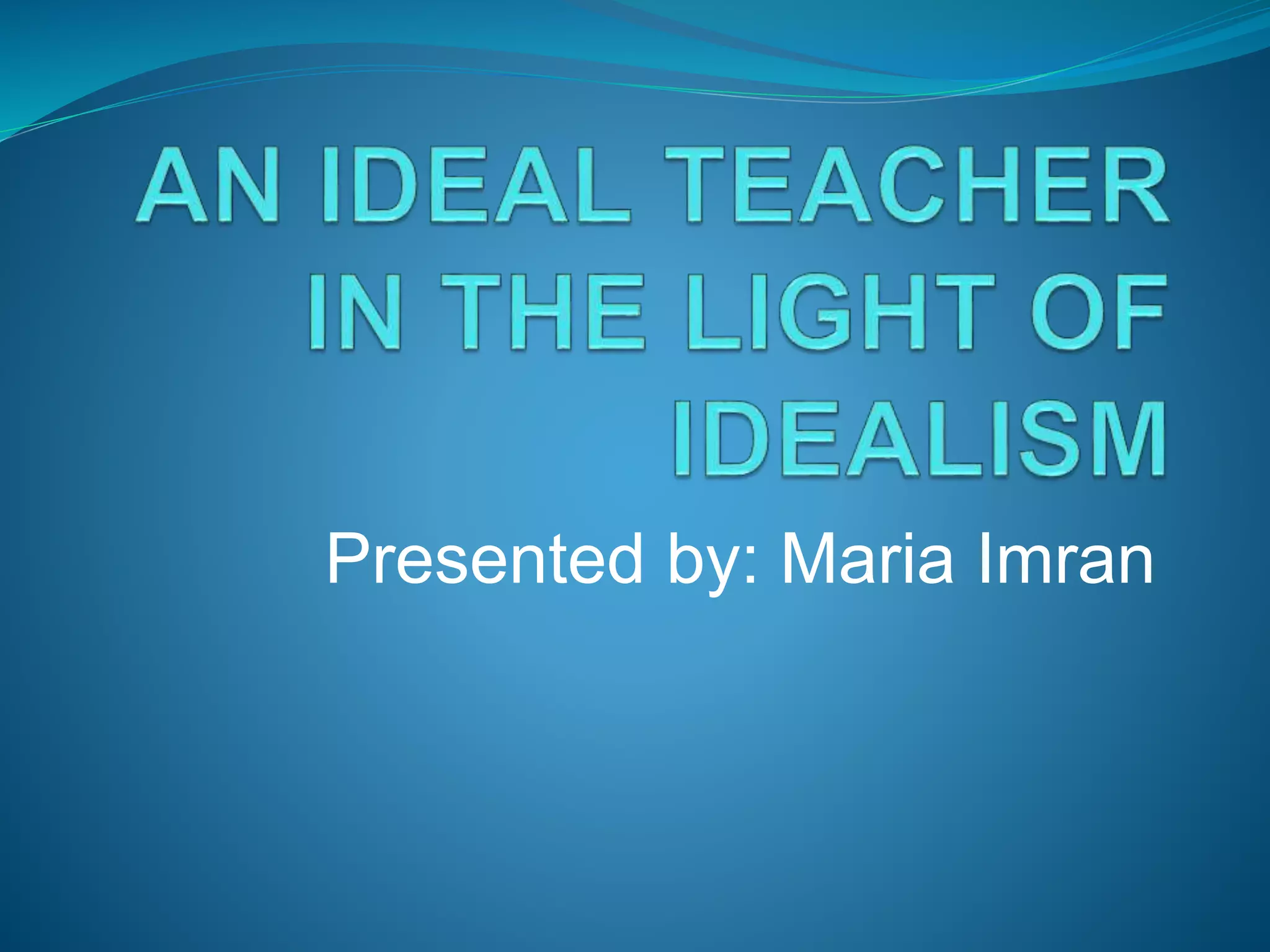 An Ideal Teacher In The Light Of Idealism PPT an-ideal-teacher-in-the-light-of-idealism-ppt