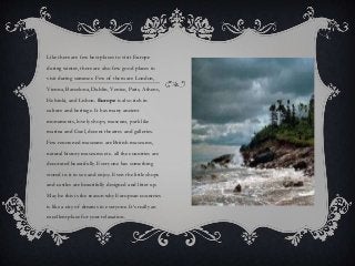 Like there are few best places to visit Europe
during winter, there are also few good places to
visit during summer. Few o...