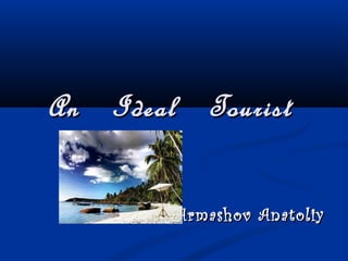   An   Ideal   TouristAn   Ideal   Tourist  
Armashov AnatoliyArmashov Anatoliy
 