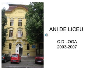 ANI DE LICEU C.D LOGA 2003-2007 