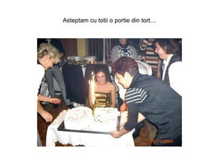 Asteptam cu totii o portie din tort… 