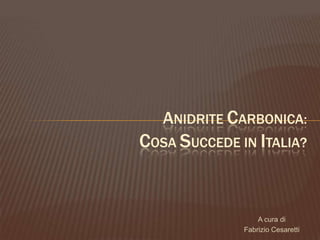 A cura di  Fabrizio Cesaretti ANIDRITE CARBONICA: COSA SUCCEDE IN ITALIA? 