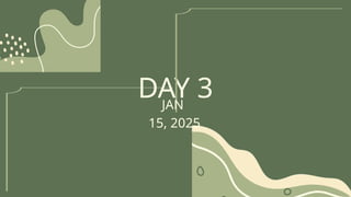 DAY 3
JAN
15, 2025
 