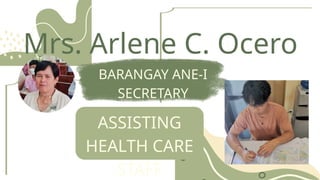 Mrs. Arlene C. Ocero
BARANGAY ANE-I
SECRETARY
ASSISTING
HEALTH CARE
STAFF
 