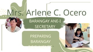 Mrs. Arlene C. Ocero
BARANGAY ANE-I
SECRETARY
PREPARING
BARANGAY
DOCUMENTS
 