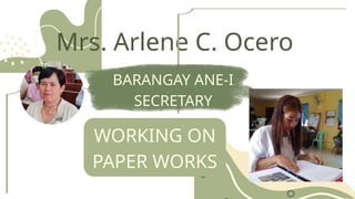 Mrs. Arlene C. Ocero
BARANGAY ANE-I
SECRETARY
WORKING ON
PAPER WORKS
 