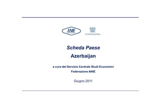 Scheda Paese
             Azerbaijan

a cura del Servizio Centrale Studi Economici
             Federazione ANIE


               Giugno 2011
 