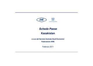 Scheda Paese
            Kazakistan

a cura del Servizio Centrale Studi Economici
             Federazione ANIE


              Febbraio 2011
 