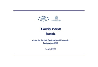 Scheda Paese
                Russia

a cura del Servizio Centrale Studi Economici
             Federazione ANIE


               Luglio 2012
 