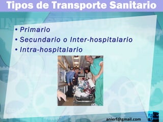 Tipos de Transporte Sanitario Primario Secundario o Inter-hospitalario Intra-hospitalario [email_address] 