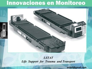 Innovaciones en Monitoreo LSTAT Life  Support  for  Trauma  and Transport [email_address] 