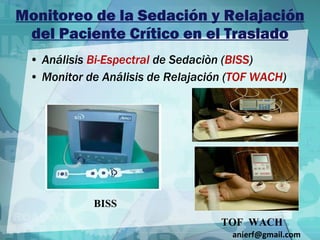 Monitoreo de la Sedación y Relajación del Paciente Crítico en el Traslado Análisis  Bi-Espectral  de Sedaciòn ( BISS ) Monitor de Análisis de Relajación ( TOF WACH ) BISS TOF  WACH [email_address] 
