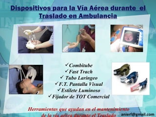 Dispositivos para la Vía Aérea durante  el Traslado en Ambulancia Combitube Fast Trach Tubo Laríngeo F.T. Pantalla Visual Estilete Luminoso Fijador de TOT Comercial Herramientas que ayudan en el mantenimiento de la vía aérea durante el Traslado [email_address] 
