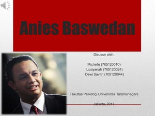 Anies Baswedan
Disusun oleh:
Michelle (705120010)
Lusiyanah (705120024)
Dewi Savitri (705120044)
Fakultas Psikologi Universitas Tarumanagara
Jakarta, 2013
 